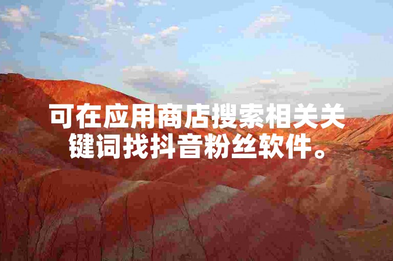 可在应用商店搜索相关关键词找抖音粉丝软件。
