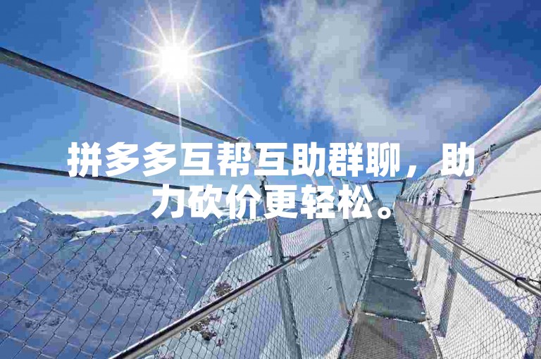 拼多多互帮互助群聊，助力砍价更轻松。