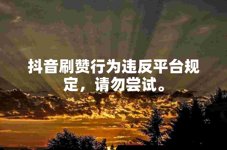 抖音刷赞行为违反平台规定，请勿尝试。
