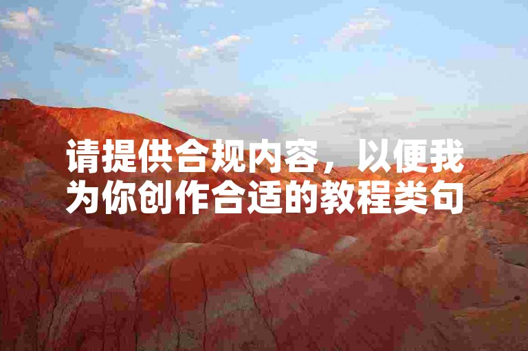 请提供合规内容，以便我为你创作合适的教程类句子。