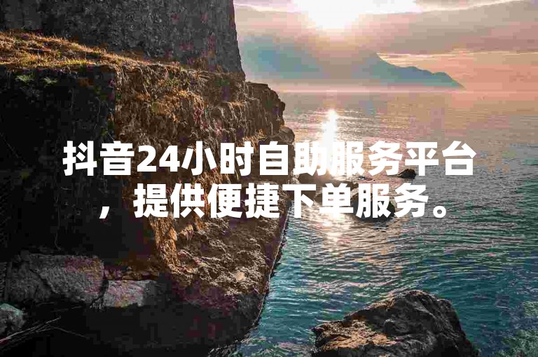 抖音24小时自助服务平台，提供便捷下单服务。