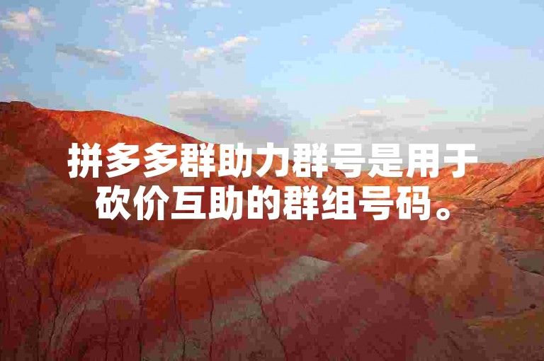 拼多多群助力群号是用于砍价互助的群组号码。