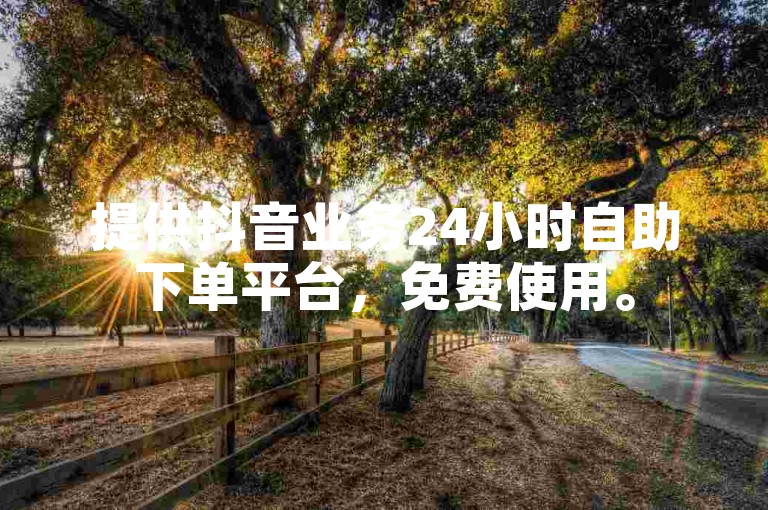 提供抖音业务24小时自助下单平台，免费使用。