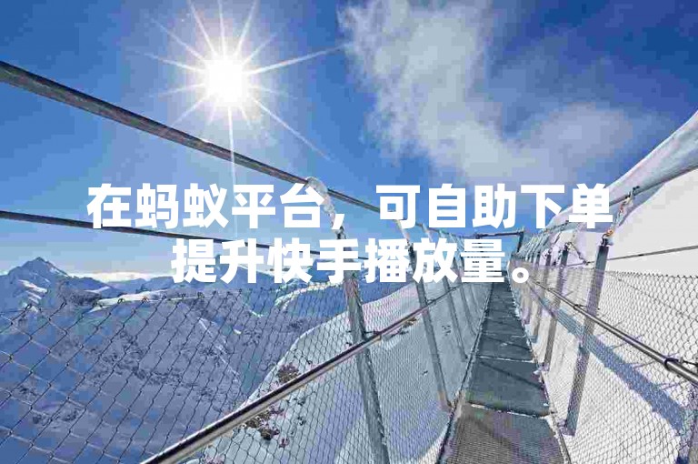 在蚂蚁平台，可自助下单提升快手播放量。