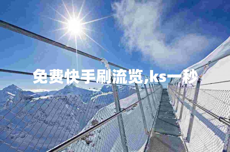 免费快手刷流览,ks一秒5000赞下载