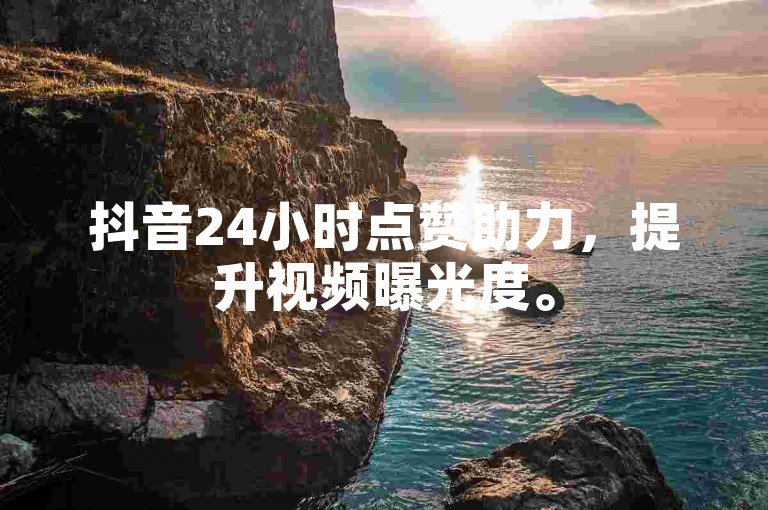 抖音24小时点赞助力，提升视频曝光度。