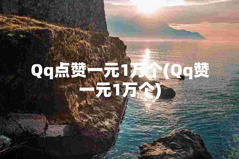 Qq点赞一元1万个(Qq赞一元1万个)