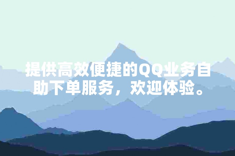 提供高效便捷的QQ业务自助下单服务，欢迎体验。