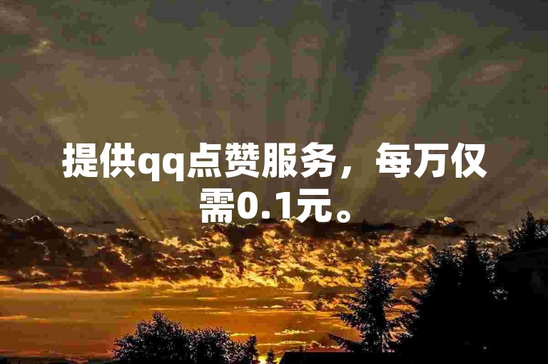 提供qq点赞服务，每万仅需0.1元。