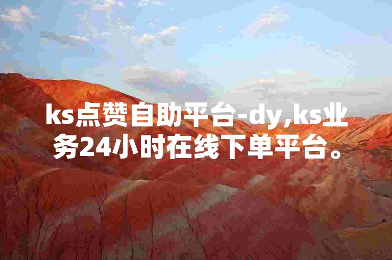 ks点赞自助平台-dy,ks业务24小时在线下单平台。
