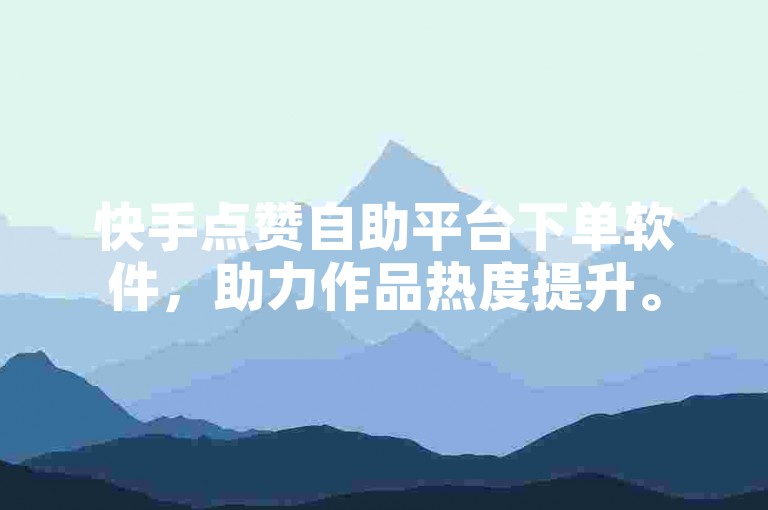 快手点赞自助平台下单软件，助力作品热度提升。