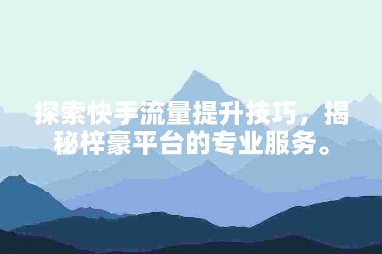 探索快手流量提升技巧，揭秘梓豪平台的专业服务。