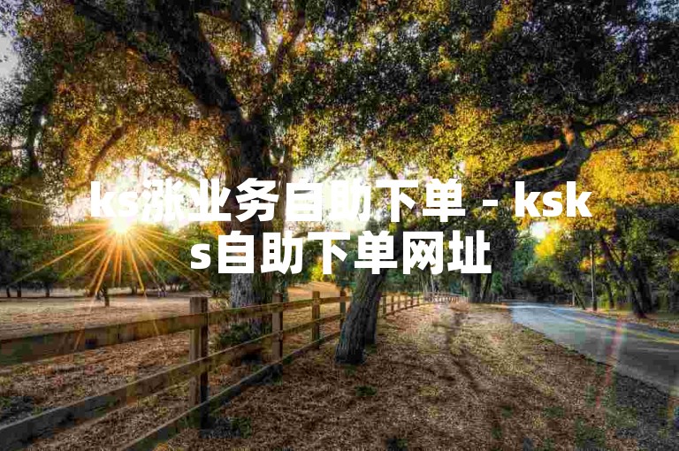 ks涨业务自助下单 - ksks自助下单网址