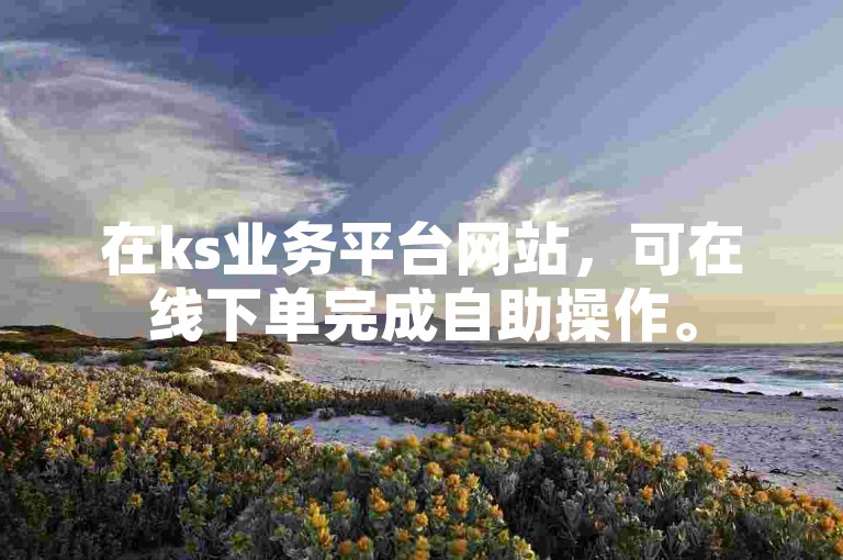 在ks业务平台网站，可在线下单完成自助操作。
