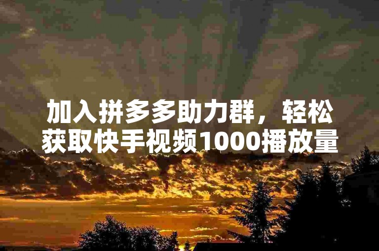 加入拼多多助力群，轻松获取快手视频1000播放量。