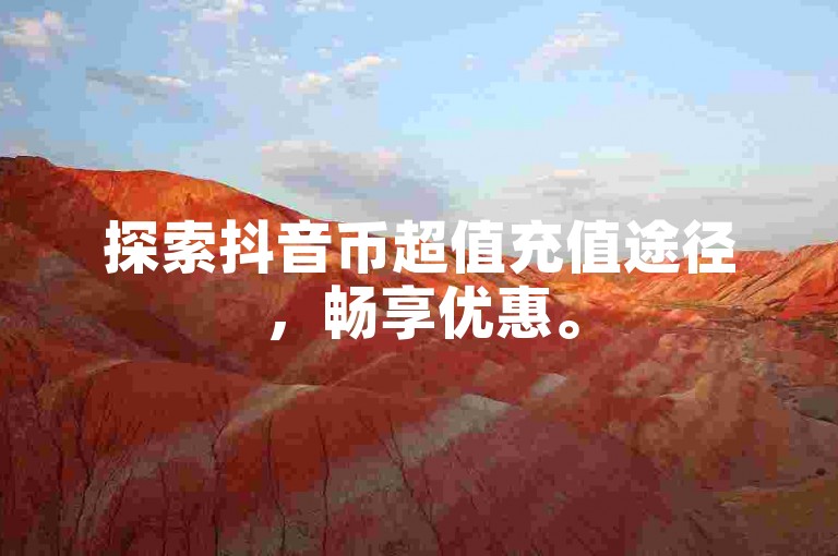 探索抖音币超值充值途径，畅享优惠。