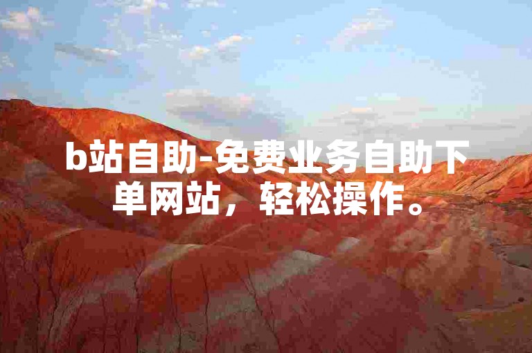 b站自助-免费业务自助下单网站，轻松操作。