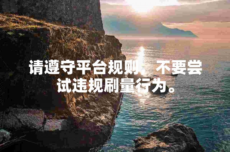 请遵守平台规则，不要尝试违规刷量行为。