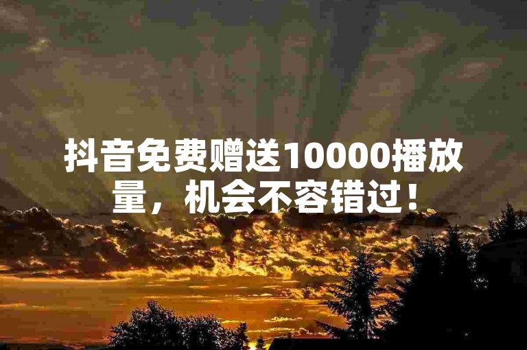 抖音免费赠送10000播放量，机会不容错过！