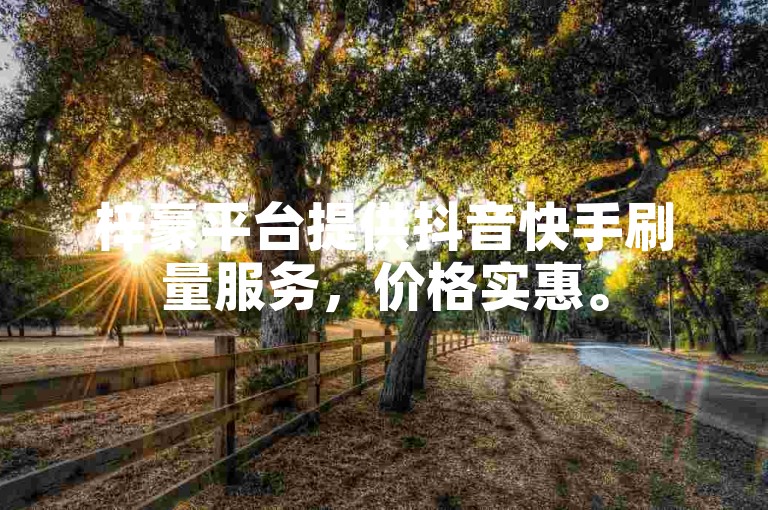 梓豪平台提供抖音快手刷量服务，价格实惠。