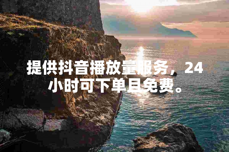 提供抖音播放量服务，24小时可下单且免费。