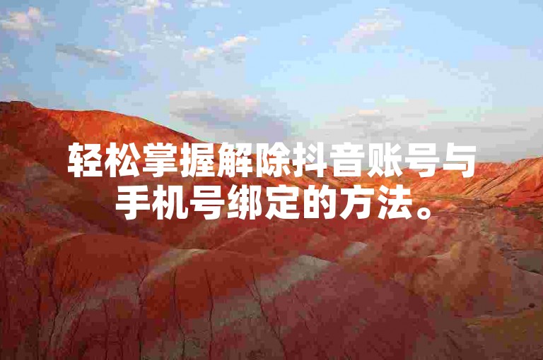轻松掌握解除抖音账号与手机号绑定的方法。