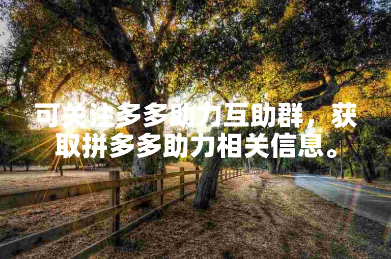 可关注多多助力互助群，获取拼多多助力相关信息。