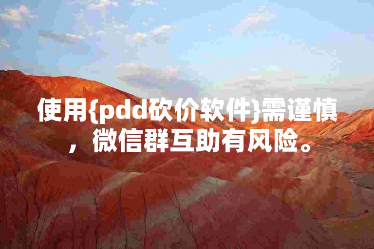 使用{pdd砍价软件}需谨慎，微信群互助有风险。