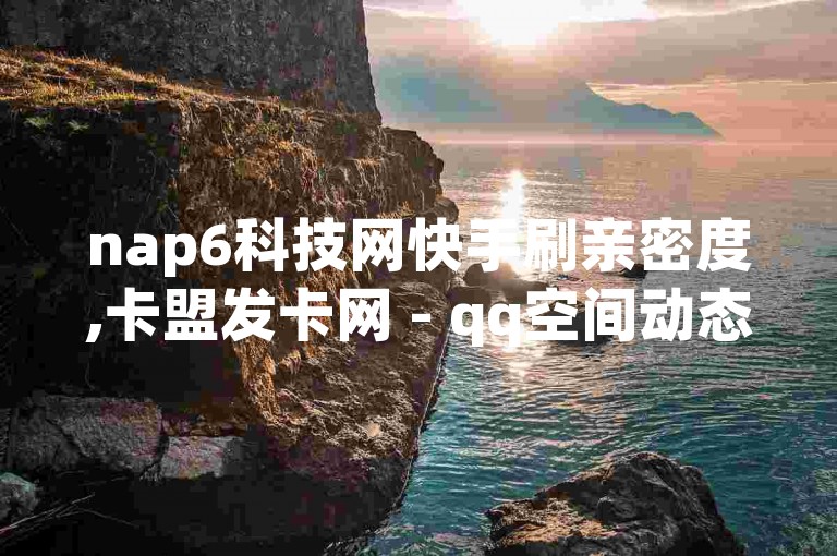 nap6科技网快手刷亲密度,卡盟发卡网 - qq空间动态说说点赞免费 - 网红商店24小时自助下载
