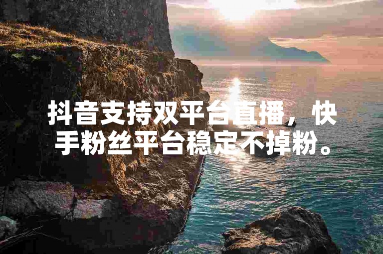 抖音支持双平台直播，快手粉丝平台稳定不掉粉。
