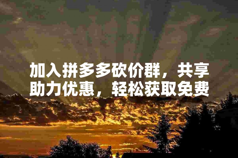 加入拼多多砍价群，共享助力优惠，轻松获取免费商品。