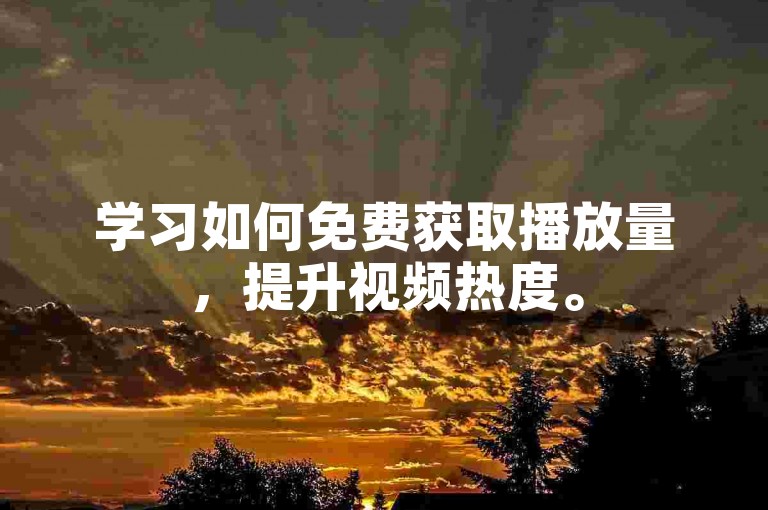 学习如何免费获取播放量，提升视频热度。