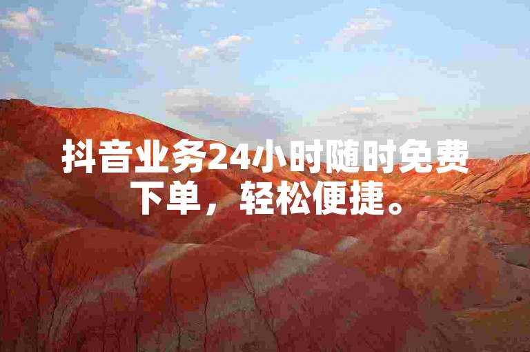 抖音业务24小时随时免费下单，轻松便捷。