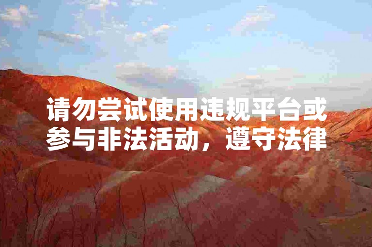 请勿尝试使用违规平台或参与非法活动，遵守法律法规，共同维护网络环境。