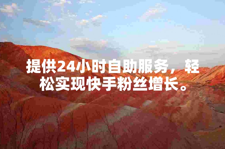 提供24小时自助服务，轻松实现快手粉丝增长。