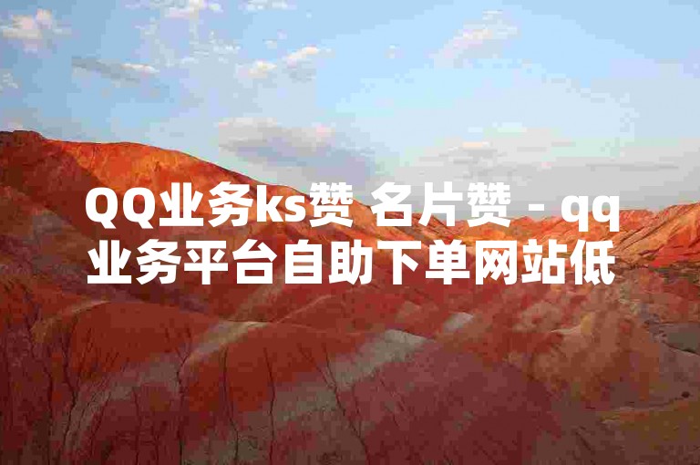 QQ业务ks赞 名片赞 - qq业务平台自助下单网站低价