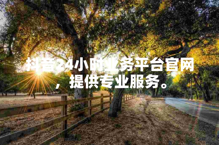 抖音24小时业务平台官网，提供专业服务。