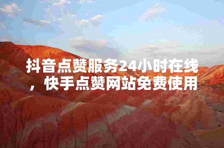 抖音点赞服务24小时在线，快手点赞网站免费使用。