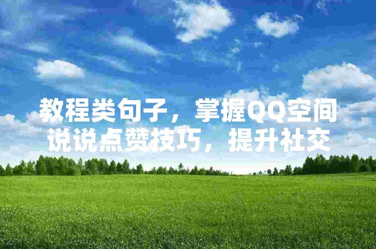 教程类句子，掌握QQ空间说说点赞技巧，提升社交影响力。