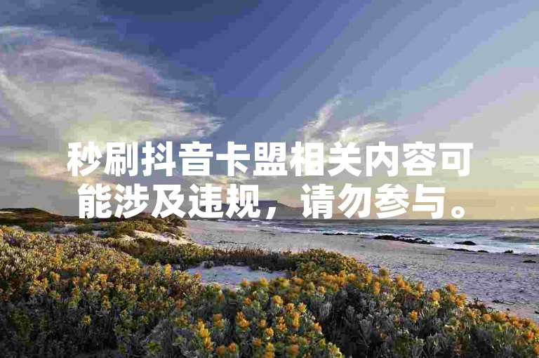 秒刷抖音卡盟相关内容可能涉及违规，请勿参与。