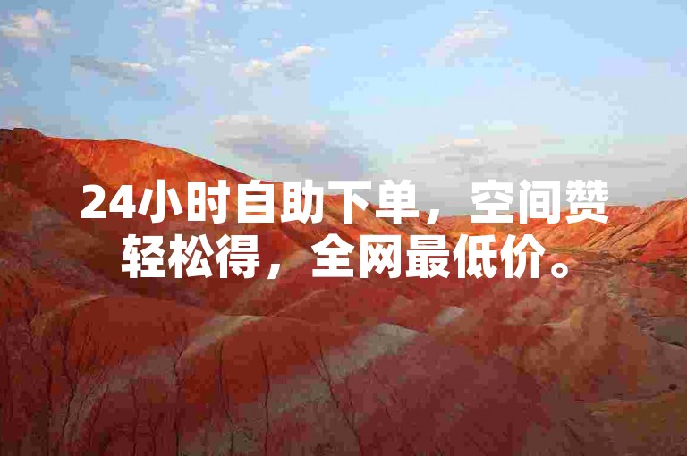 24小时自助下单，空间赞轻松得，全网最低价。