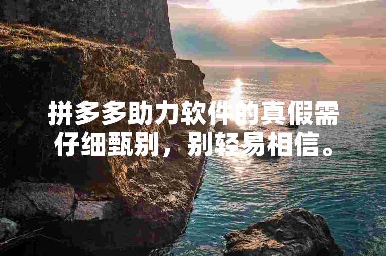 拼多多助力软件的真假需仔细甄别，别轻易相信。