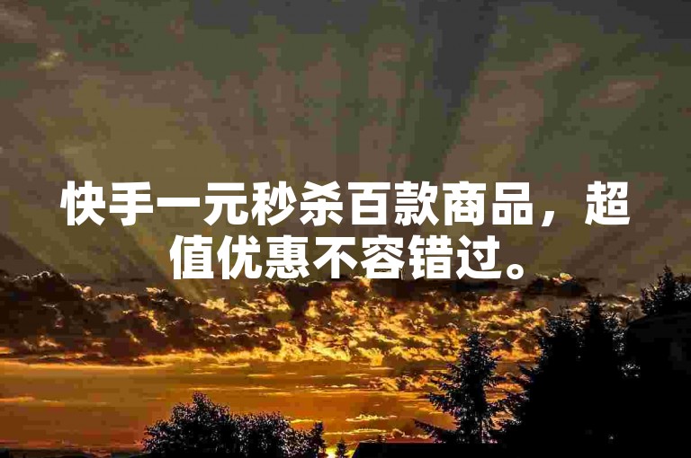 快手一元秒杀百款商品，超值优惠不容错过。