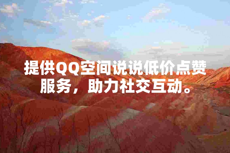 提供QQ空间说说低价点赞服务，助力社交互动。