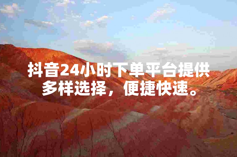 抖音24小时下单平台提供多样选择，便捷快速。