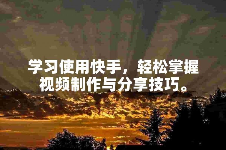 学习使用快手，轻松掌握视频制作与分享技巧。
