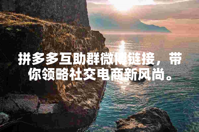 拼多多互助群微博链接，带你领略社交电商新风尚。