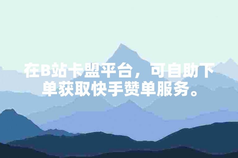 在B站卡盟平台，可自助下单获取快手赞单服务。