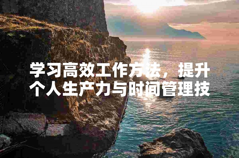 学习高效工作方法，提升个人生产力与时间管理技巧。