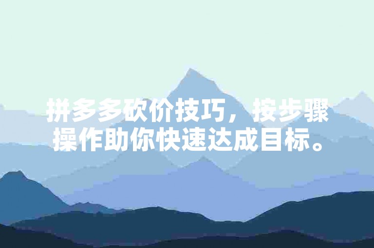 拼多多砍价技巧，按步骤操作助你快速达成目标。